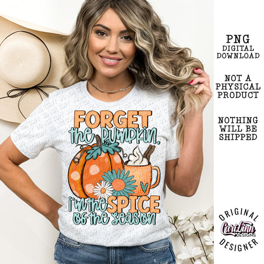 Forget The Pumpkin I'm The Spice, Original Designer, PNG Digital Download for Sublimation, DTF, DTG