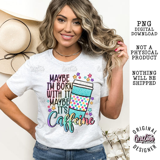 Maybe I'm born with it maybe it's caffeine, PNG Digital Download for Sublimation, DTF, DTG